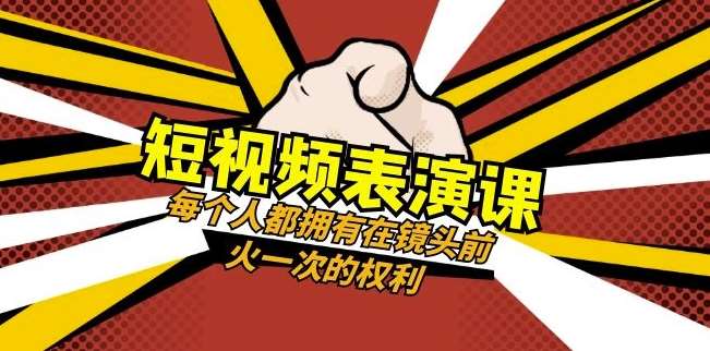 短视频-表演课：每个人都拥有在镜头前火一次的权利（49节视频课）网赚项目-副业赚钱-互联网创业-独家轻创IP星泽云创