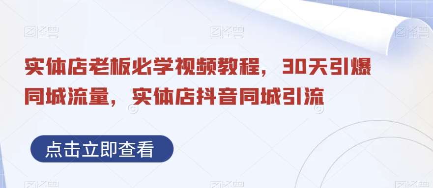 实体店老板必学视频教程，30天引爆同城流量，实体店抖音同城引流网赚项目-副业赚钱-互联网创业-独家轻创IP星泽云创