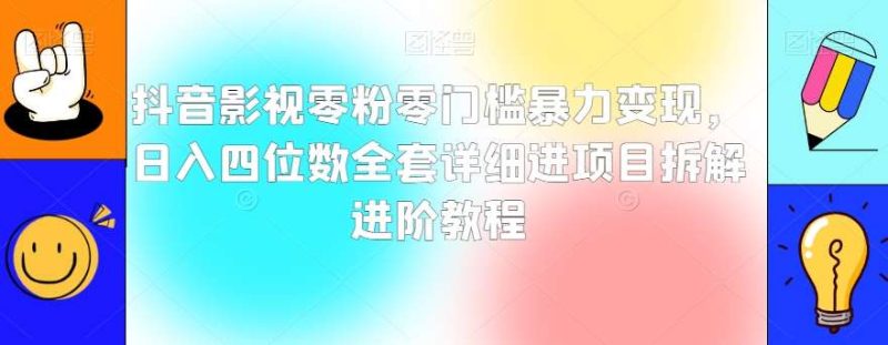 抖音影视零粉零门槛暴力变现,日入四位数全套详细进项目拆解进阶教程【揭秘】网赚项目-副业赚钱-互联网创业-独家轻创IP星泽云创