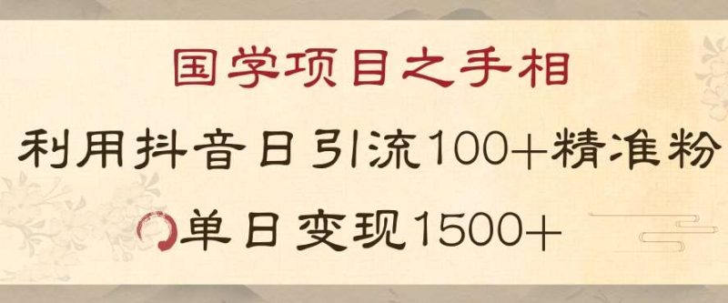 国学项目新玩法利用抖音引流精准国学粉日引100单人单日变现1500【揭秘】网赚项目-副业赚钱-互联网创业-独家轻创IP星泽云创