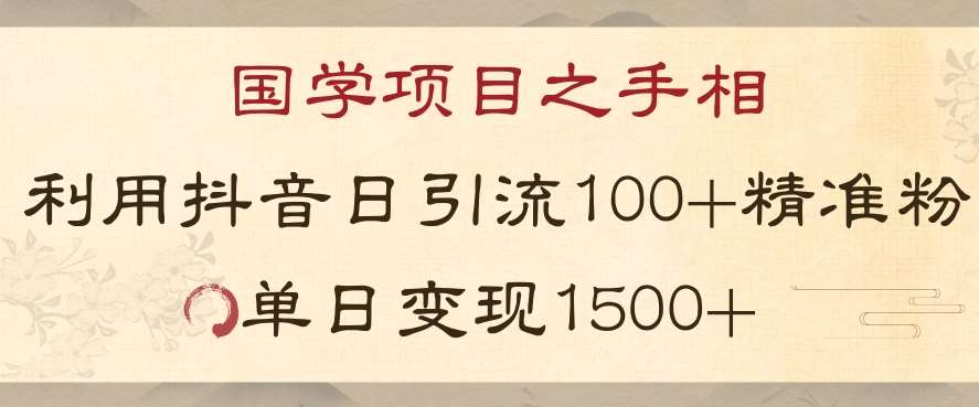 国学项目新玩法利用抖音引流精准国学粉日引100单人单日变现1500【揭秘】网赚项目-副业赚钱-互联网创业-独家轻创IP星泽云创