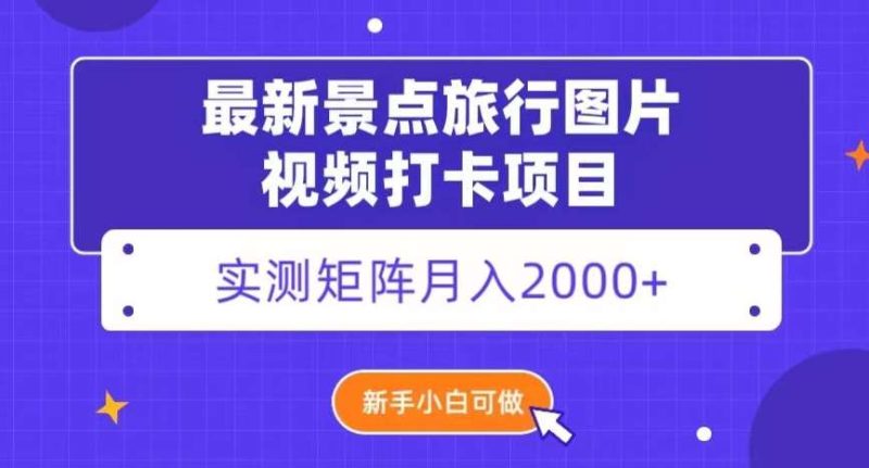 最新景点旅行图片视频打卡，实测矩阵月入2000+，新手可做【揭秘】网赚项目-副业赚钱-互联网创业-独家轻创IP星泽云创