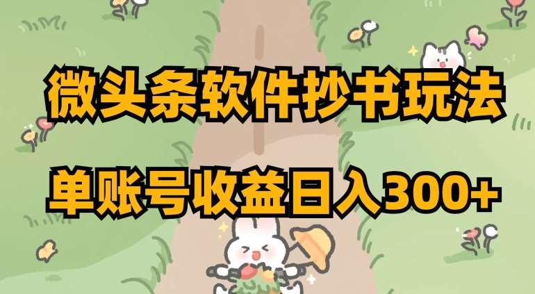 微头条软件抄书玩法，单账号收益日入300+【揭秘】网赚项目-副业赚钱-互联网创业-独家轻创IP星泽云创