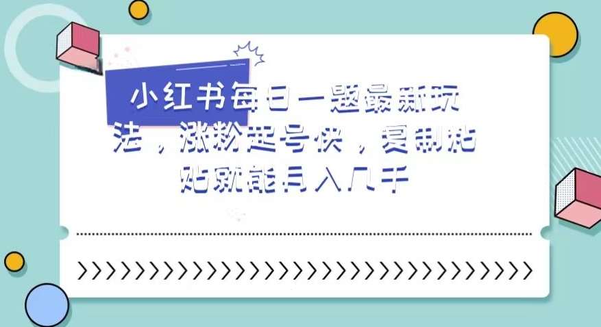 小红书每日一题最新玩法，涨粉起号快，复制粘贴就能月入几千【揭秘】网赚项目-副业赚钱-互联网创业-独家轻创IP星泽云创