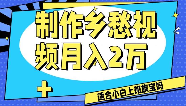 制作乡愁视频，月入2万+工作室可批量操作【揭秘】网赚项目-副业赚钱-互联网创业-独家轻创IP星泽云创