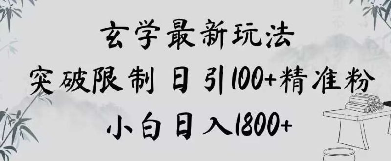玄学新玩法，突破限制，日引100+精准粉，小白日入1800+【揭秘】网赚项目-副业赚钱-互联网创业-独家轻创IP星泽云创