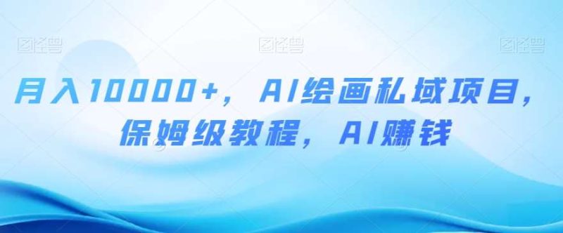 月入10000+,AI绘画私域项目,保姆级教程,AI赚钱【揭秘】网赚项目-副业赚钱-互联网创业-独家轻创IP星泽云创