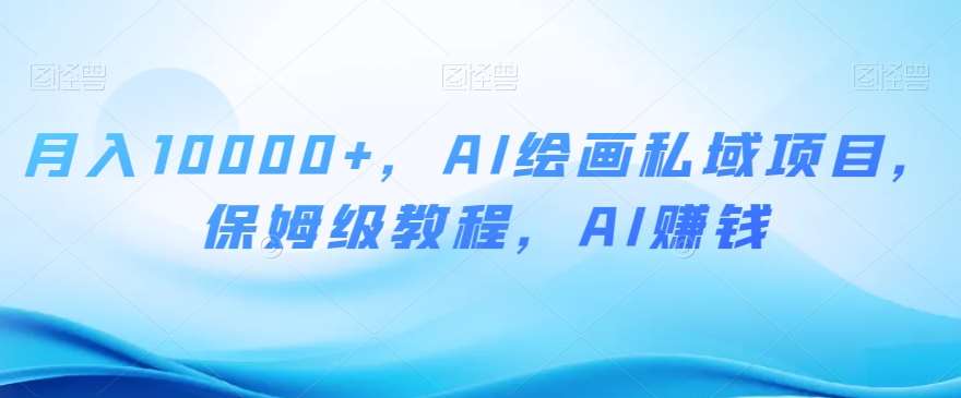 月入10000+，AI绘画私域项目，保姆级教程，AI赚钱【揭秘】网赚项目-副业赚钱-互联网创业-独家轻创IP星泽云创