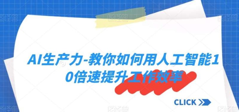 AI生产力-教你如何用人工智能10倍速提升工作效率网赚项目-副业赚钱-互联网创业-独家轻创IP星泽云创