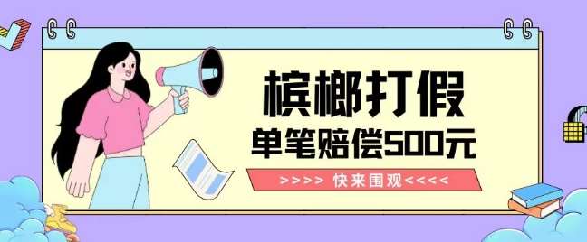 【独家揭秘】槟榔打假赔偿玩法操作简单有手就行单笔订单可赔偿500元【纯绿色】网赚项目-副业赚钱-互联网创业-独家轻创IP星泽云创