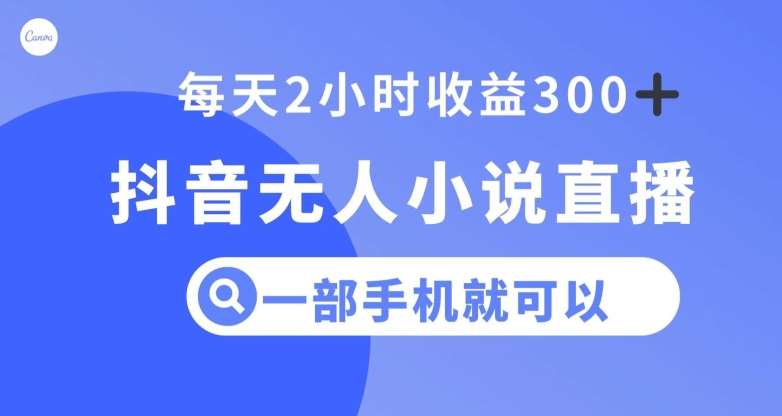 抖音无人小说直播，一部手机操作，日入300+【揭秘】网赚项目-副业赚钱-互联网创业-独家轻创IP星泽云创