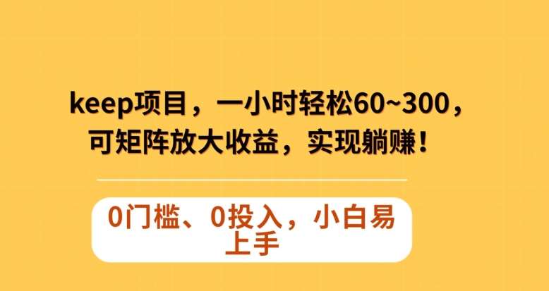 Keep蓝海项目，一小时轻松60~300＋，可矩阵放大收益，可实现躺赚【揭秘】网赚项目-副业赚钱-互联网创业-独家轻创IP星泽云创