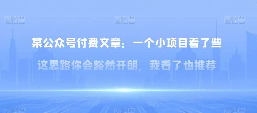 某公众号付费文章：一‮小个‬项目看了‮些这‬思‮你路‬会‮然豁‬开朗，我‮了看‬也推荐网赚项目-副业赚钱-互联网创业-独家轻创IP星泽云创