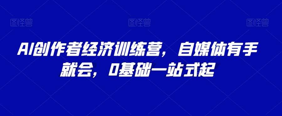 AI创作者经济训练营，自媒体有手就会，0基础一站式起网赚项目-副业赚钱-互联网创业-独家轻创IP星泽云创