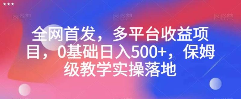 全网首发，多平台收益项目，0基础日入500+，保姆级教学实操落地【揭秘】网赚项目-副业赚钱-互联网创业-独家轻创IP星泽云创