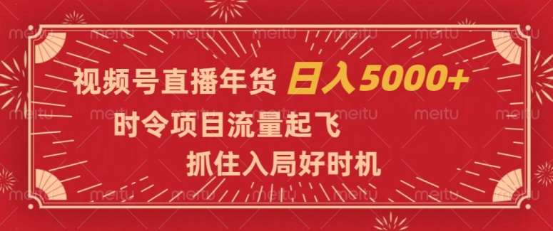 视频号直播年货，时令项目流量起飞，抓住入局好时机，日入5000+【揭秘】网赚项目-副业赚钱-互联网创业-独家轻创IP星泽云创