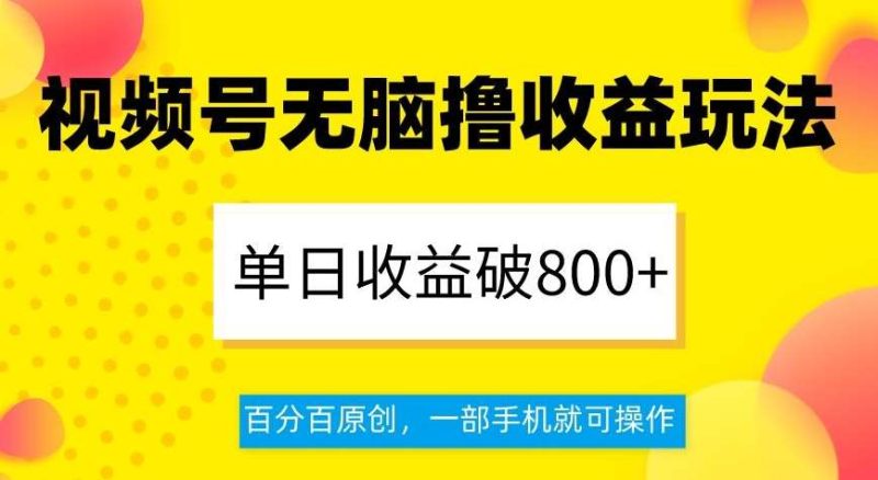 视频号无脑撸收益玩法，单日收益破800+，百分百原创，一部手机就可操作【揭秘】网赚项目-副业赚钱-互联网创业-独家轻创IP星泽云创
