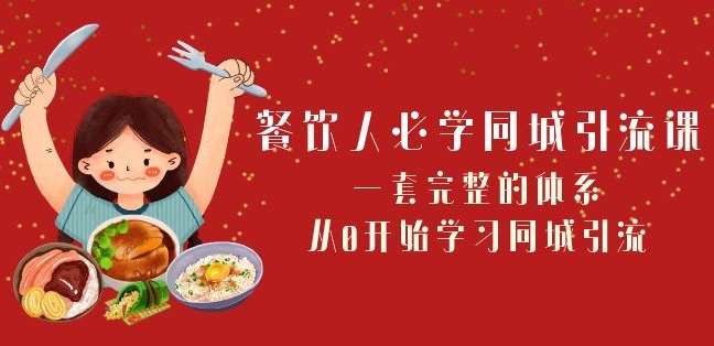 餐饮人必学-同城引流课：一套完整的体系，从0开始学习同城引流（68节课）网赚项目-副业赚钱-互联网创业-独家轻创IP星泽云创