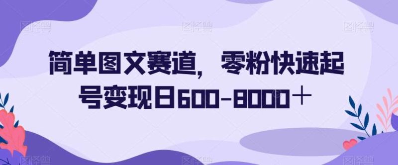 简单图文赛道，零粉快速起号变现日600-8000＋网赚项目-副业赚钱-互联网创业-独家轻创IP星泽云创