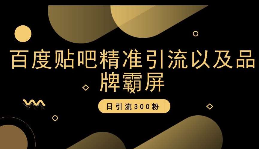百度贴吧精准引流以及品牌霸屏，日引流300粉【揭秘】网赚项目-副业赚钱-互联网创业-独家轻创IP星泽云创