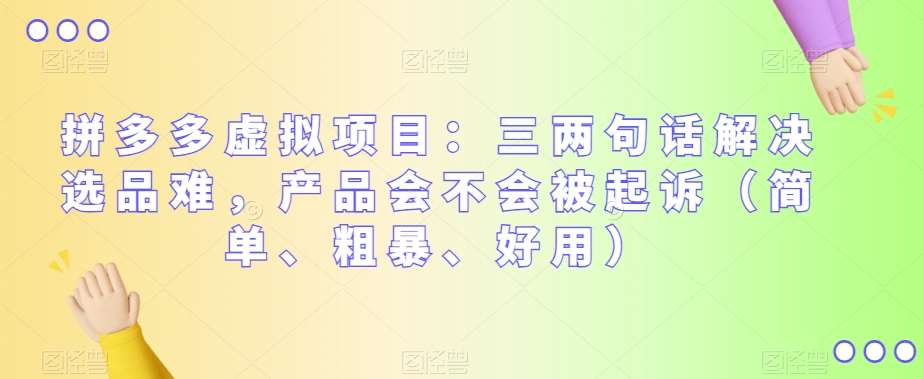 拼多多虚拟项目：三两句话解决选品难，产品会不会被起诉（简单、粗暴、好用）网赚项目-副业赚钱-互联网创业-独家轻创IP星泽云创