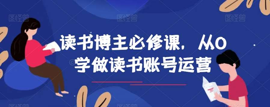 读书博主必修课，从0学做读书账号运营网赚项目-副业赚钱-互联网创业-独家轻创IP星泽云创