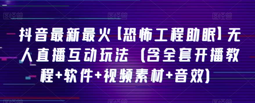 抖音最新最火【恐怖工程助眠】无人直播互动玩法（含全套开播教程+软件+视频素材+音效）网赚项目-副业赚钱-互联网创业-独家轻创IP星泽云创
