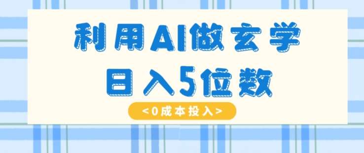利用AI做玄学，简单操作，暴力掘金，小白月入5万+【揭秘】网赚项目-副业赚钱-互联网创业-独家轻创IP星泽云创