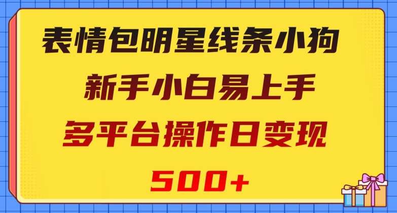 表情包明星线条小狗，新手小白易上手，多平台操作日变现500+【揭秘】网赚项目-副业赚钱-互联网创业-独家轻创IP星泽云创