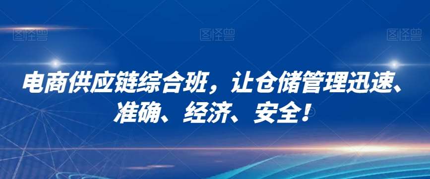 电商供应链综合班，让仓储管理迅速、准确、经济、安全！网赚项目-副业赚钱-互联网创业-独家轻创IP星泽云创