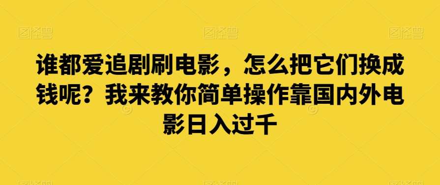 谁都爱追剧刷电影，怎么把它们换成钱呢？我来教你简单操作靠国内外电影日入过千【揭秘】网赚项目-副业赚钱-互联网创业-独家轻创IP星泽云创