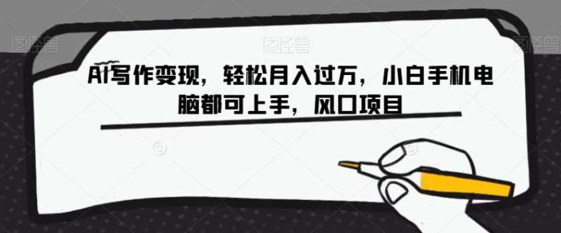 AI写作变现，轻松月入过万，小白手机电脑都可上手，风口项目【揭秘】网赚项目-副业赚钱-互联网创业-独家轻创IP星泽云创