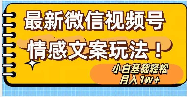 微信视频号情感文案最新玩法，小白轻松月入1万+无脑搬运【揭秘】网赚项目-副业赚钱-互联网创业-独家轻创IP星泽云创