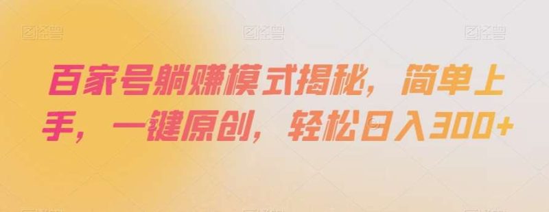 百家号躺赚模式揭秘，简单上手，一键原创，轻松日入300+【揭秘】网赚项目-副业赚钱-互联网创业-独家轻创IP星泽云创