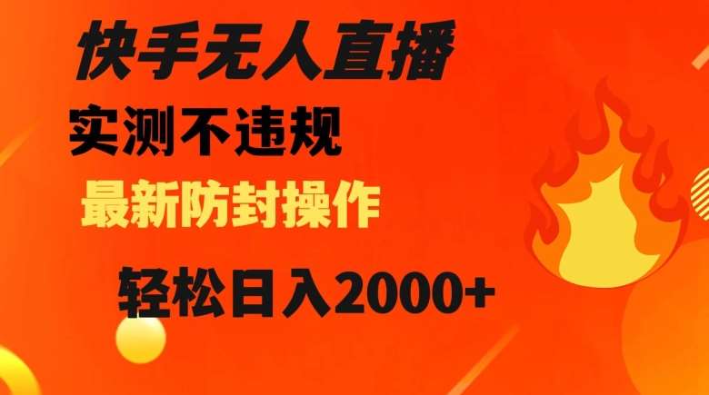 快手无人直播，不违规搭配最新的防封操作，轻松日入2000+【揭秘】网赚项目-副业赚钱-互联网创业-独家轻创IP星泽云创