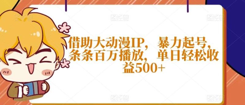 借助大动漫IP，暴力起号，条条百万播放，单日轻松收益500+【揭秘】网赚项目-副业赚钱-互联网创业-独家轻创IP星泽云创