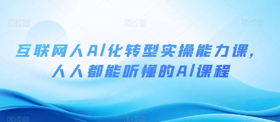互联网人Al化转型实操能力课，人人都能听懂的Al课程网赚项目-副业赚钱-互联网创业-独家轻创IP星泽云创