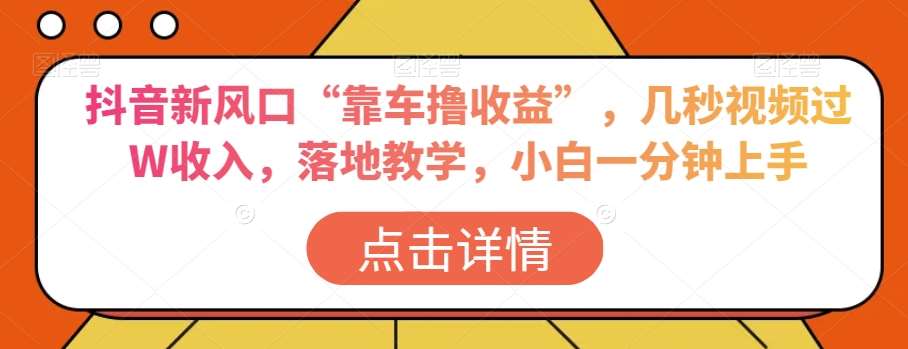 抖音新风口“靠车撸收益”，几秒视频过W收入，落地教学，小白一分钟上手【揭秘】网赚项目-副业赚钱-互联网创业-独家轻创IP星泽云创