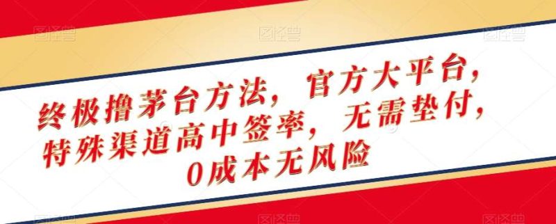 终极撸茅台方法，官方大平台，特殊渠道高中签率，无需垫付，0成本无风险【揭秘】网赚项目-副业赚钱-互联网创业-独家轻创IP星泽云创