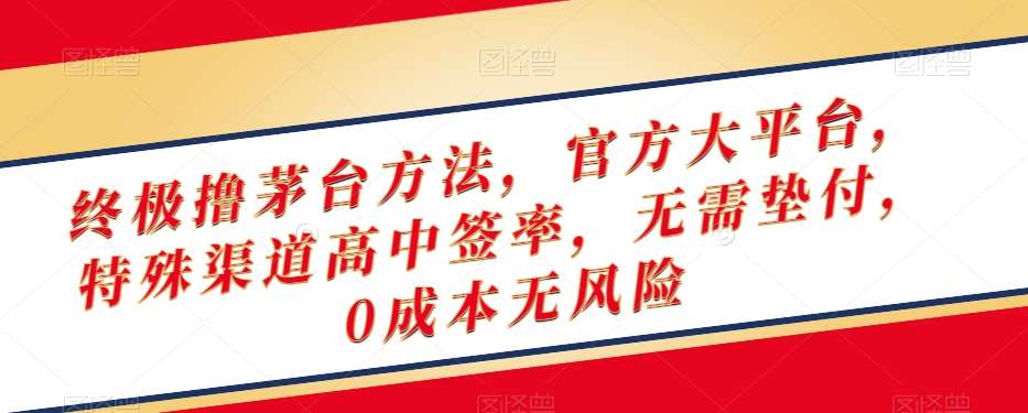 终极撸茅台方法，官方大平台，特殊渠道高中签率，无需垫付，0成本无风险【揭秘】网赚项目-副业赚钱-互联网创业-独家轻创IP星泽云创
