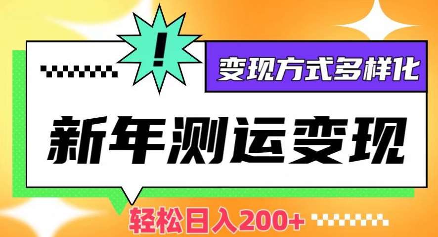 新年运势测试变现，日入200+，几分钟一条作品，变现方式多样化【揭秘】网赚项目-副业赚钱-互联网创业-独家轻创IP星泽云创