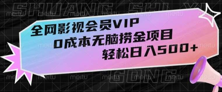 全网影视会员VIP，很老却常青的0成本无脑捞金项目，轻松日入500+【揭秘】网赚项目-副业赚钱-互联网创业-独家轻创IP星泽云创