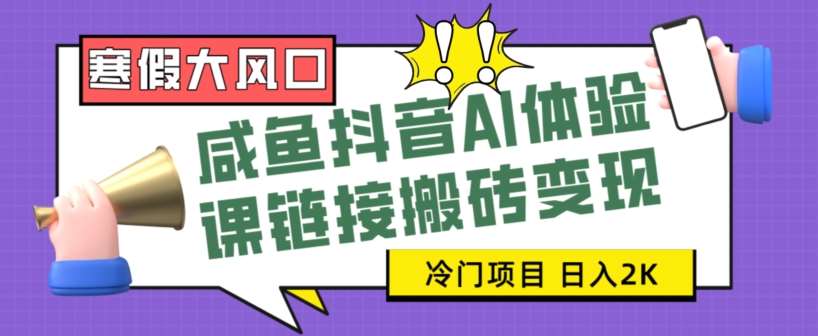 寒假大风口咸鱼抖音AI体验课链接搬砖变现，全网首发冷门项目，小白可日入2K+【揭秘】网赚项目-副业赚钱-互联网创业-独家轻创IP星泽云创