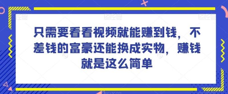 谁做过这么简单的项目?只需要看看视频就能赚到钱,不差钱的富豪还能换成实物,赚钱就是这么简单!【揭秘】网赚项目-副业赚钱-互联网创业-独家轻创IP星泽云创