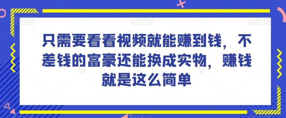 谁做过这么简单的项目？只需要看看视频就能赚到钱，不差钱的富豪还能换成实物，赚钱就是这么简单！【揭秘】网赚项目-副业赚钱-互联网创业-独家轻创IP星泽云创
