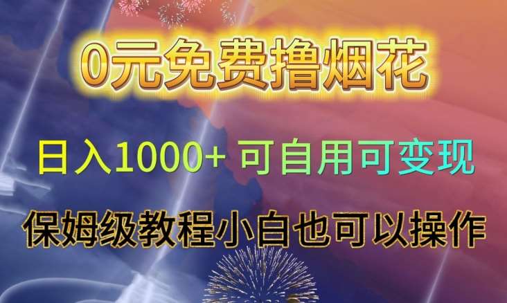 0元免费撸烟花日入1000+可自用可变现保姆级教程小白也可以操作【仅揭秘】网赚项目-副业赚钱-互联网创业-独家轻创IP星泽云创