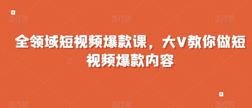 全领域短视频爆款课，全网两千万粉丝大V教你做短视频爆款内容网赚项目-副业赚钱-互联网创业-独家轻创IP星泽云创