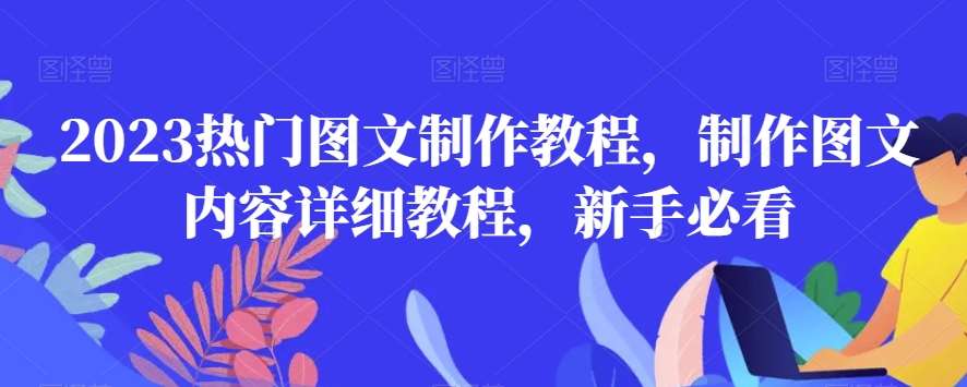 2023热门图文制作教程，制作图文内容详细教程，新手必看网赚项目-副业赚钱-互联网创业-独家轻创IP星泽云创