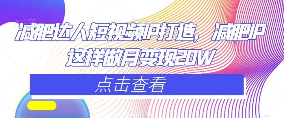 减肥达人短视频IP打造，减肥IP这样做月变现20W网赚项目-副业赚钱-互联网创业-独家轻创IP星泽云创