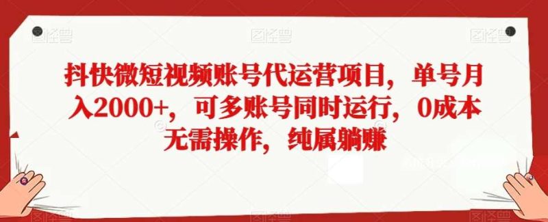 抖快微短视频账号代运营项目，单号月入2000+，可多账号同时运行，0成本无需操作，纯属躺赚【揭秘】网赚项目-副业赚钱-互联网创业-独家轻创IP星泽云创